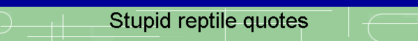 Stupid reptile quotes